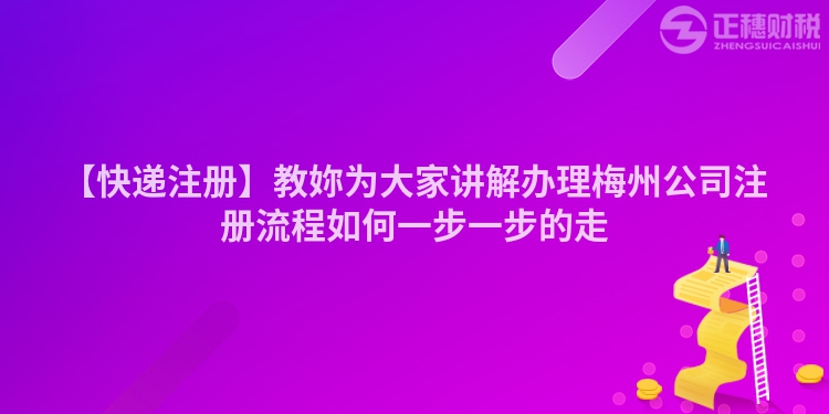 【快遞注冊】教妳為大家講解辦理梅州公司注冊流程如何一步一步的走