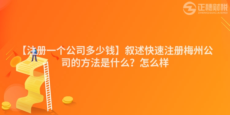 【注冊(cè)一個(gè)公司多少錢】敘述快速注冊(cè)梅州公司的方法是什么？怎么樣