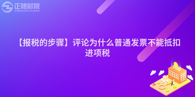 【報稅的步驟】評論為什么普通發(fā)票不能抵扣進項稅