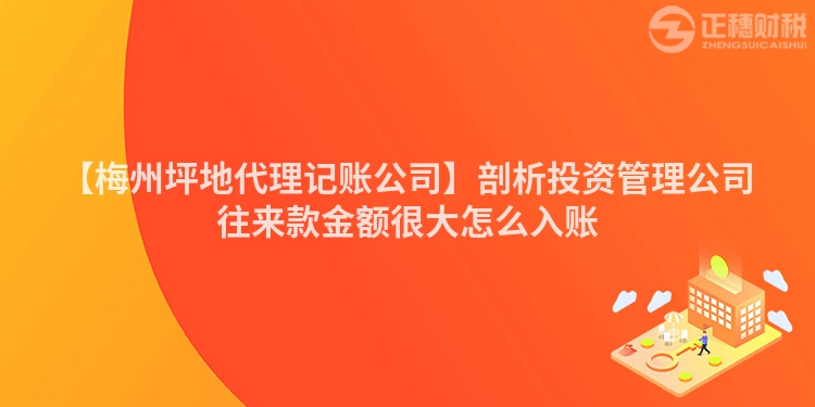 【梅州坪地代理記賬公司】剖析投資管理公司往來款金額很大怎么入賬