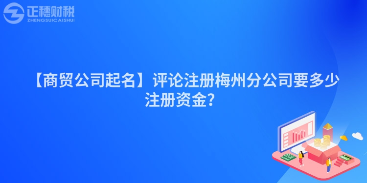 【商貿(mào)公司起名】評(píng)論注冊(cè)梅州分公司要多少注冊(cè)資金？