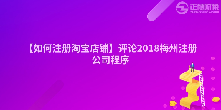 【如何注冊淘寶店鋪】評論2018梅州注冊公司程序