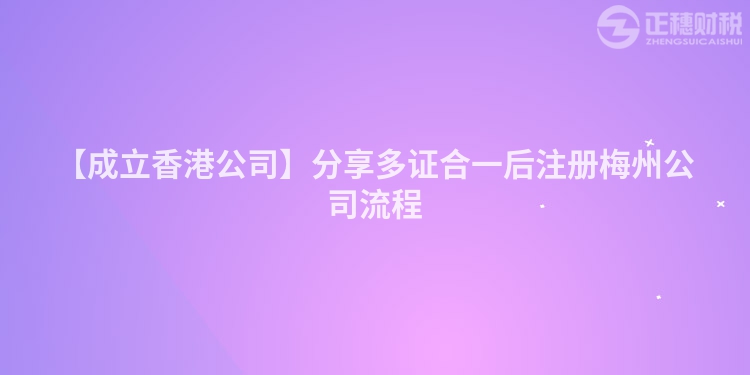 【成立香港公司】分享多證合一后注冊梅州公司流程