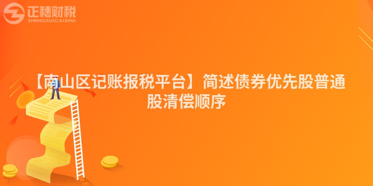 【南山區(qū)記賬報稅平臺】簡述債券優(yōu)先股普通股清償順序