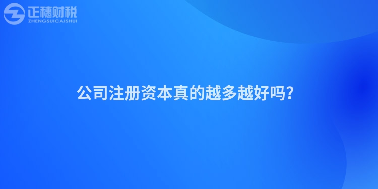 公司注冊(cè)資本真的越多越好嗎？