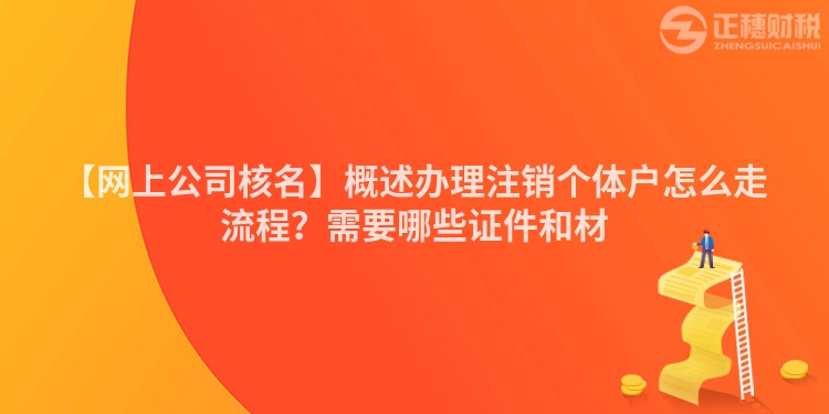 【網(wǎng)上公司核名】概述辦理注銷個體戶怎么走流程？需要哪些證件和材