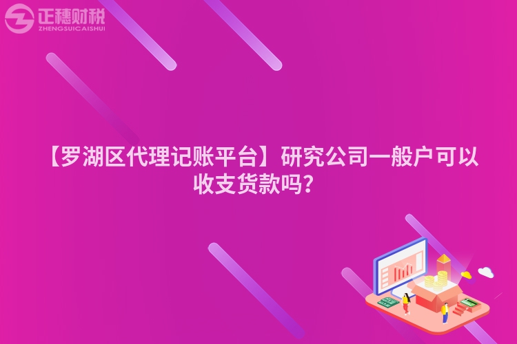 【羅湖區(qū)代理記賬平臺】研究公司一般戶可以收支貨款嗎？