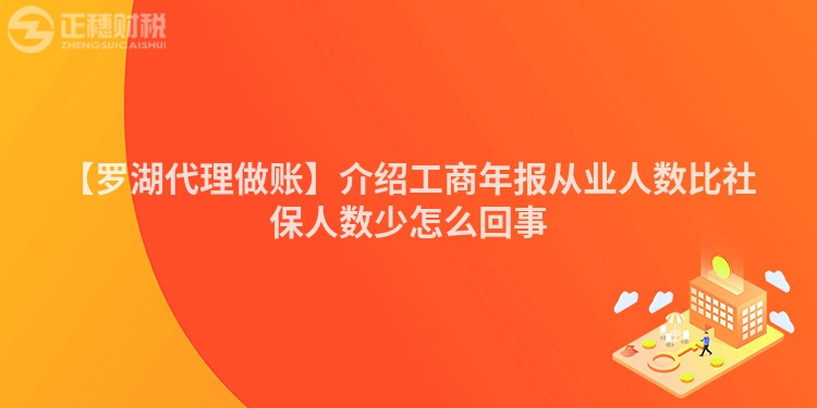 【羅湖代理做賬】介紹工商年報(bào)從業(yè)人數(shù)比社保人數(shù)少怎么回事