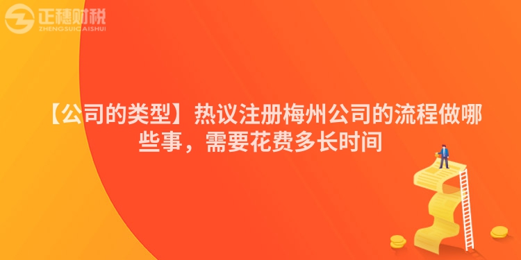 【公司的類型】熱議注冊梅州公司的流程做哪些事，需要花費多長時間