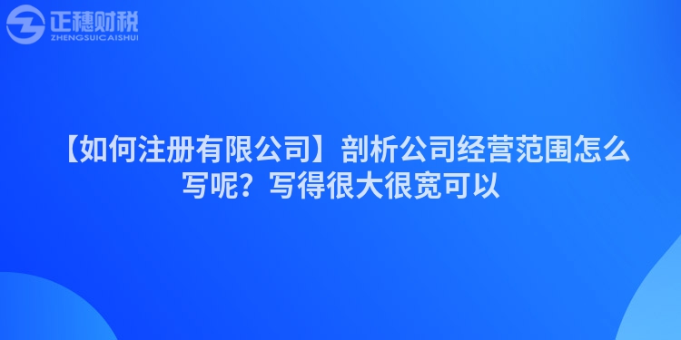 【如何注冊(cè)有限公司】剖析公司經(jīng)營(yíng)范圍怎么寫呢？寫得很大很寬可以