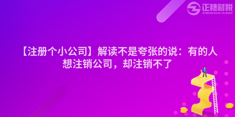 【注冊個小公司】解讀不是夸張的說：有的人想注銷公司，卻注銷不了