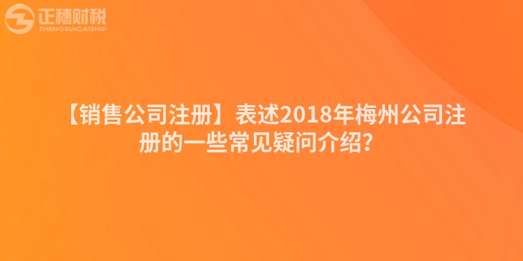 【銷售公司注冊】表述2018年梅州公司注冊的一些常見疑問介紹？