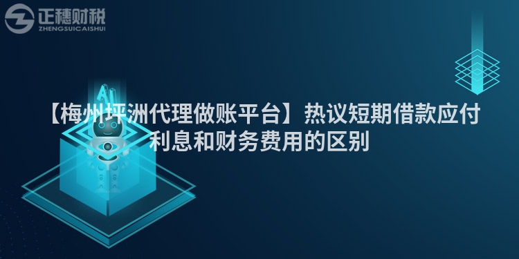 【梅州坪洲代理做賬平臺(tái)】熱議短期借款應(yīng)付利息和財(cái)務(wù)費(fèi)用的區(qū)別