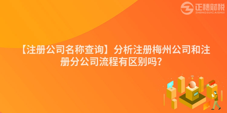 【注冊(cè)公司名稱查詢】分析注冊(cè)梅州公司和注冊(cè)分公司流程有區(qū)別嗎？