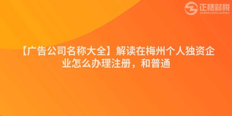 【廣告公司名稱大全】解讀在梅州個人獨資企業(yè)怎么辦理注冊，和普通