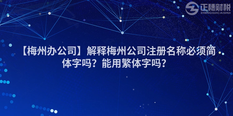 【梅州辦公司】解釋梅州公司注冊名稱必須簡體字嗎？能用繁體字嗎？