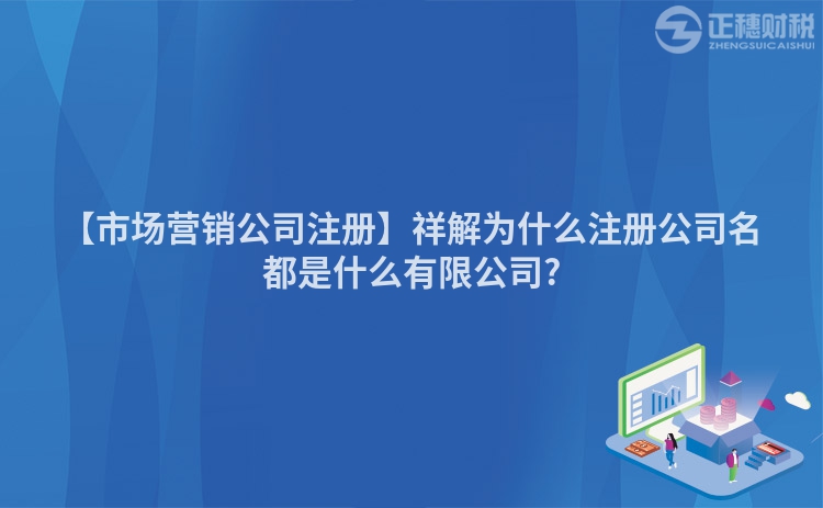 【市場營銷公司注冊】祥解為什么注冊公司名都是什么有限公司?