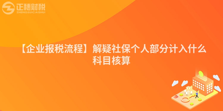 【企業(yè)報稅流程】解疑社保個人部分計入什么科目核算