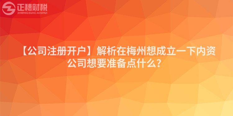 【公司注冊(cè)開戶】解析在梅州想成立一下內(nèi)資公司想要準(zhǔn)備點(diǎn)什么？