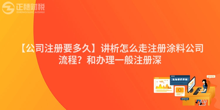 【公司注冊要多久】講析怎么走注冊涂料公司流程？和辦理一般注冊深