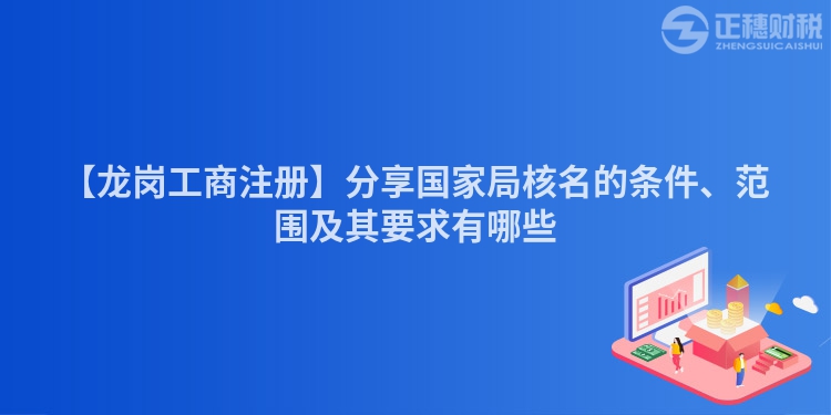 【龍崗工商注冊(cè)】分享國(guó)家局核名的條件、范圍及其要求有哪些