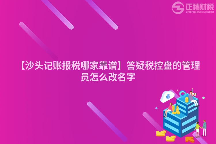 【沙頭記賬報(bào)稅哪家靠譜】答疑稅控盤的管理員怎么改名字