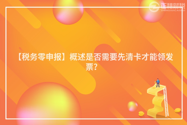 【稅務零申報】概述是否需要先清卡才能領發(fā)票？