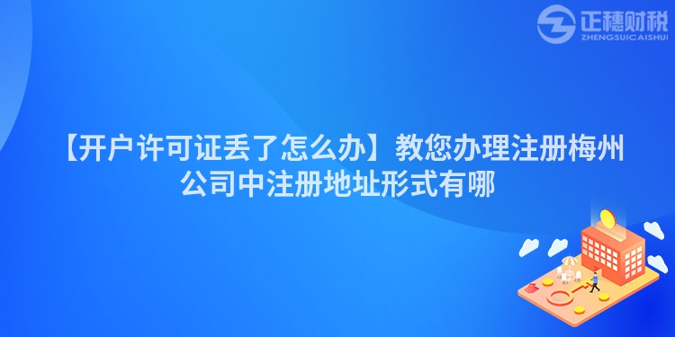 【開戶許可證丟了怎么辦】教您辦理注冊(cè)梅州公司中注冊(cè)地址形式有哪