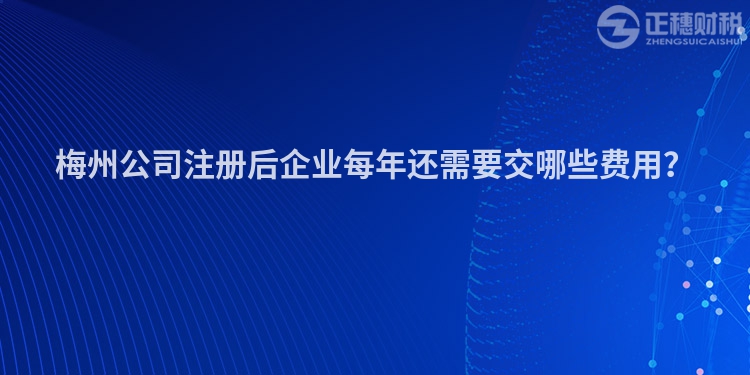 梅州公司注冊后企業(yè)每年還需要交哪些費(fèi)用？