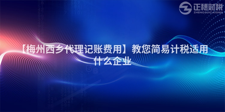 【梅州西鄉(xiāng)代理記賬費(fèi)用】教您簡易計稅適用什么企業(yè)