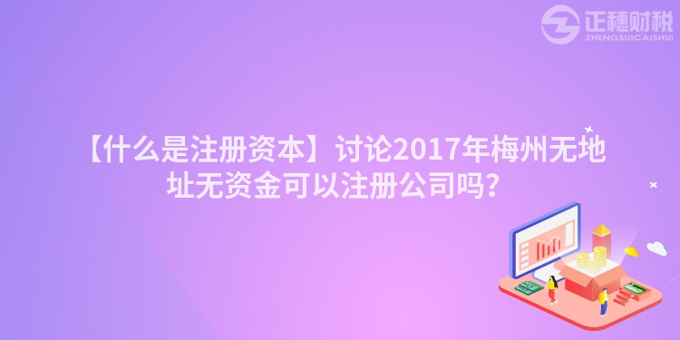 【什么是注冊資本】討論2017年梅州無地址無資金可以注冊公司嗎？