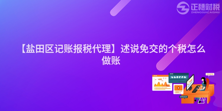 【鹽田區(qū)記賬報稅代理】述說免交的個稅怎么做賬