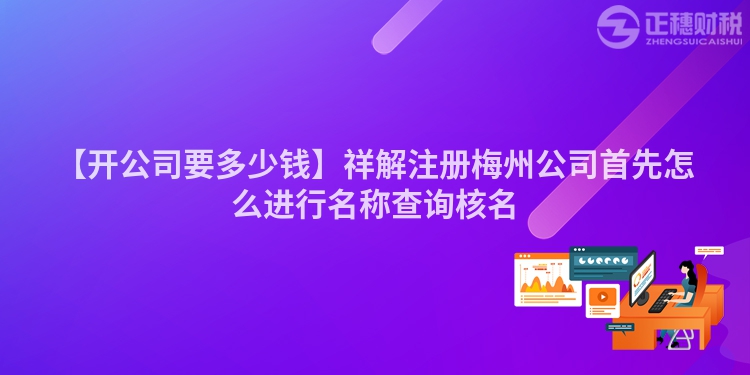 【開公司要多少錢】祥解注冊梅州公司首先怎么進行名稱查詢核名