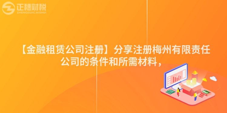 【金融租賃公司注冊】分享注冊梅州有限責任公司的條件和所需材料，