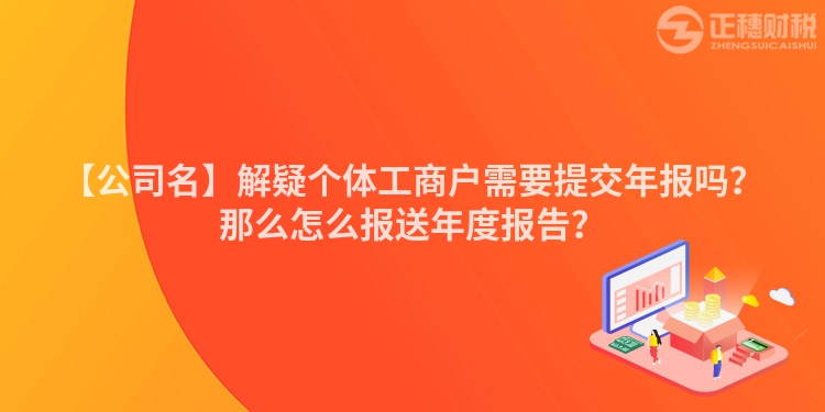 【公司名】解疑個體工商戶需要提交年報(bào)嗎？那么怎么報(bào)送年度報(bào)告？