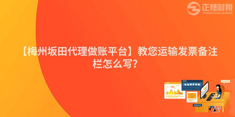 【梅州坂田代理做賬平臺(tái)】教您運(yùn)輸發(fā)票備注欄怎么寫？