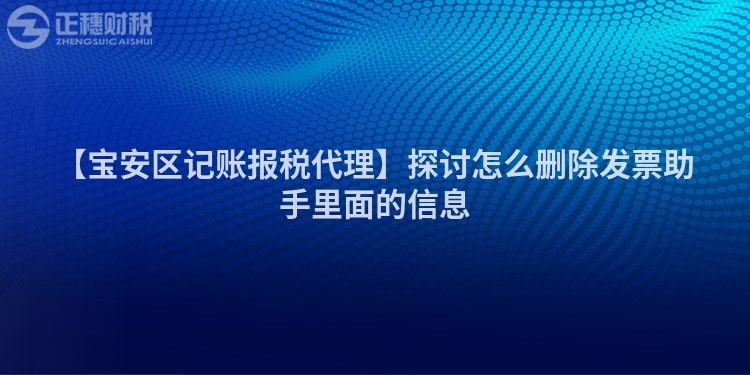 【寶安區(qū)記賬報(bào)稅代理】探討怎么刪除發(fā)票助手里面的信息