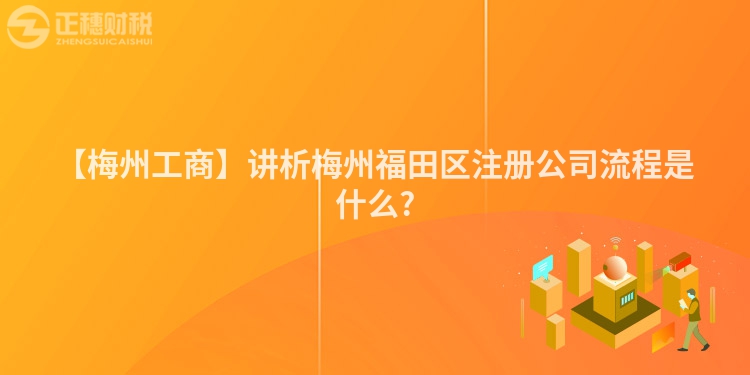 【梅州工商】講析梅州福田區(qū)注冊公司流程是什么?