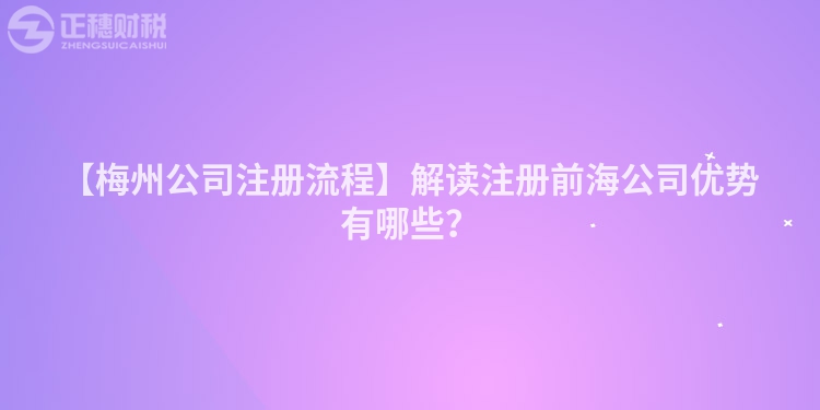 【梅州公司注冊(cè)流程】解讀注冊(cè)前海公司優(yōu)勢(shì)有哪些？