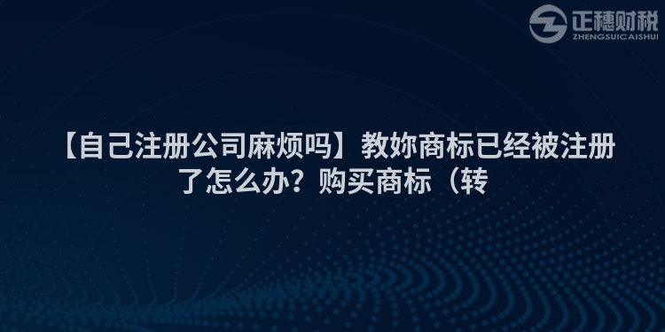 【自己注冊公司麻煩嗎】教妳商標已經被注冊了怎么辦？購買商標（轉