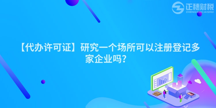 【代辦許可證】研究一個場所可以注冊登記多家企業(yè)嗎？