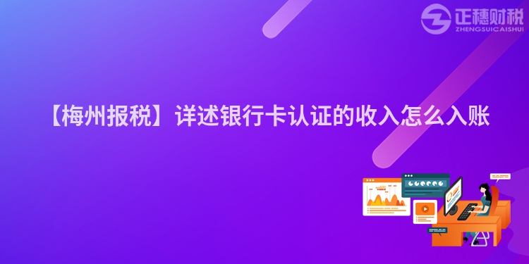 【梅州報稅】詳述銀行卡認(rèn)證的收入怎么入賬