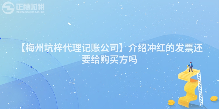 【梅州坑梓代理記賬公司】介紹沖紅的發(fā)票還要給購買方嗎