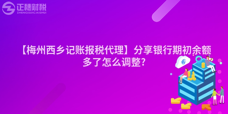 【梅州西鄉(xiāng)記賬報(bào)稅代理】分享銀行期初余額多了怎么調(diào)整?