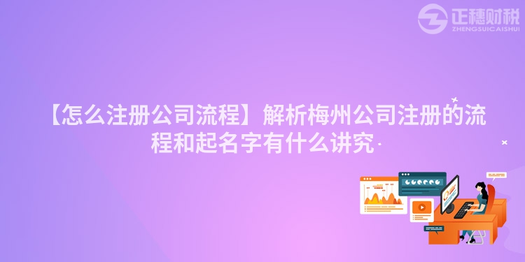 【怎么注冊公司流程】解析梅州公司注冊的流程和起名字有什么講究