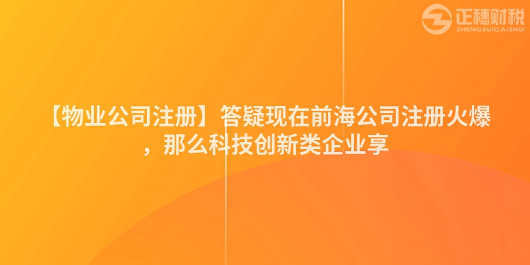 【物業(yè)公司注冊】答疑現(xiàn)在前海公司注冊火爆，那么科技創(chuàng)新類企業(yè)享