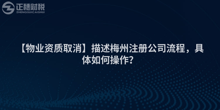 【物業(yè)資質(zhì)取消】描述梅州注冊(cè)公司流程，具體如何操作？