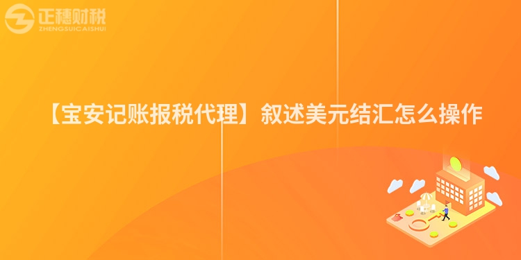 【寶安記賬報稅代理】敘述美元結匯怎么操作