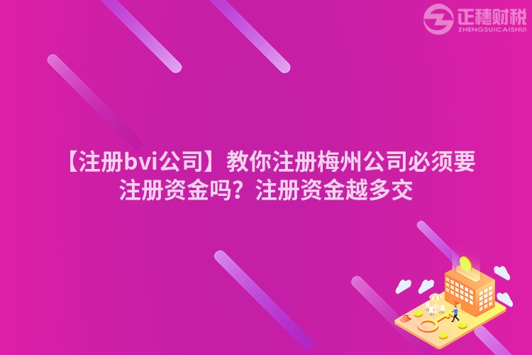 【注冊(cè)bvi公司】教你注冊(cè)梅州公司必須要注冊(cè)資金嗎？注冊(cè)資金越多交