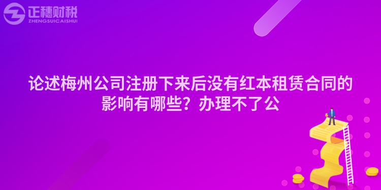 論述梅州公司注冊下來后沒有紅本租賃合同的影響有哪些？辦理不了公